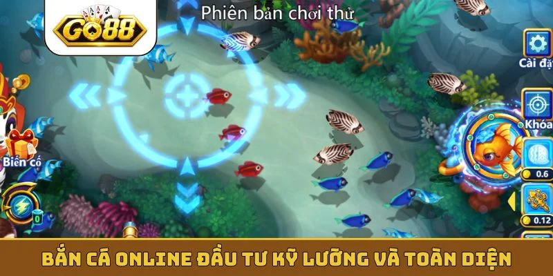 Bắn cá online đầu tư kỹ lưỡng và toàn diện