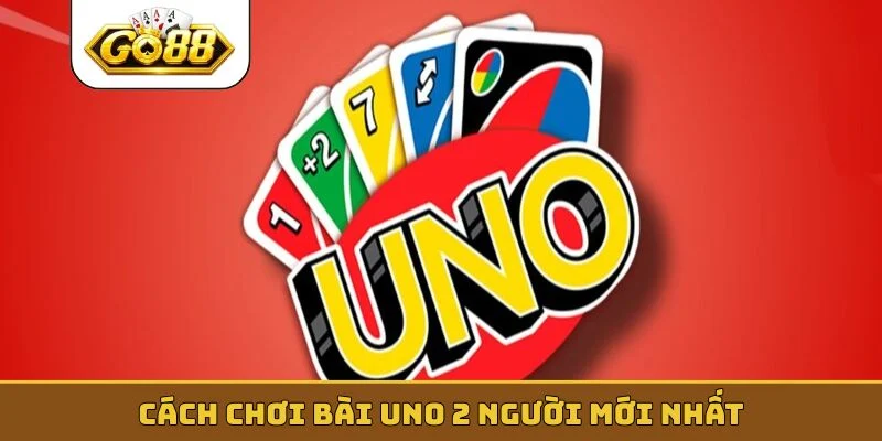 Cách chơi bài Uno 2 người mới nhất