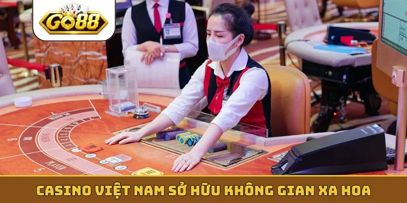 Casino Việt Nam sở hữu không gian xa hoa
