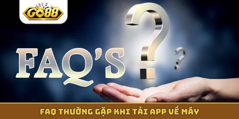 FAQ thường gặp khi tải app về máy