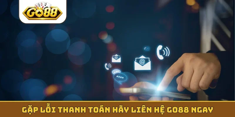 Gặp lỗi thanh toán hãy liên hệ GO88 ngay