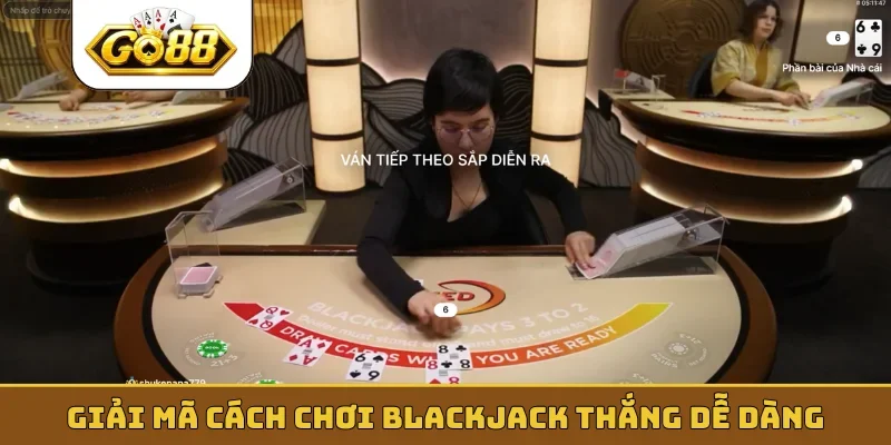 Giải mã cách chơi blackjack thắng dễ dàng