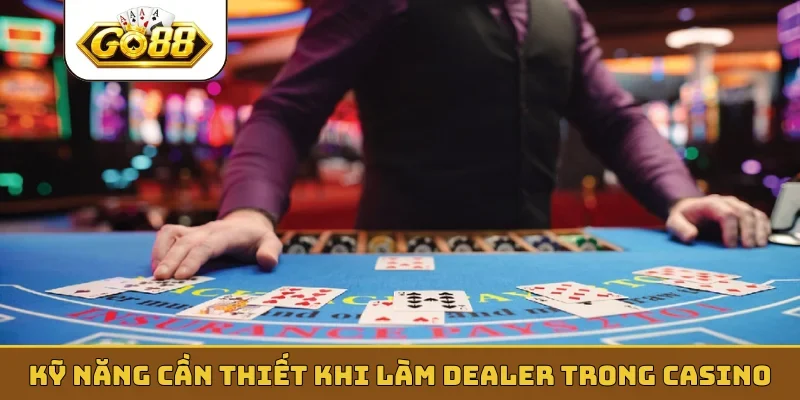 Kỹ năng cần thiết khi làm dealer trong casino