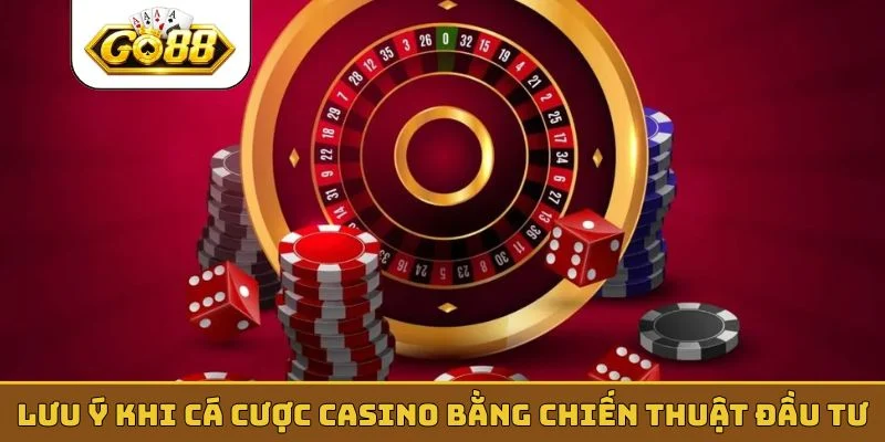 Lưu ý khi cá cược casino bằng chiến thuật đầu tư